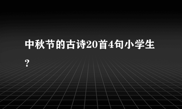 中秋节的古诗20首4句小学生？