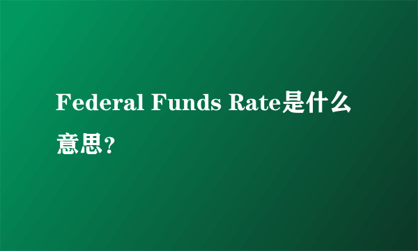 Federal Funds Rate是什么意思？