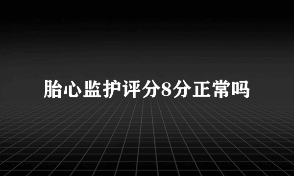 胎心监护评分8分正常吗