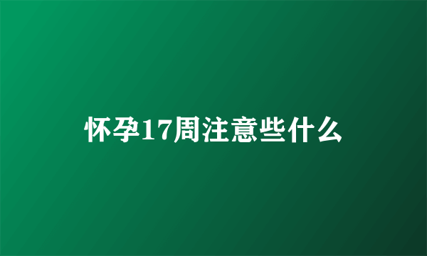 怀孕17周注意些什么