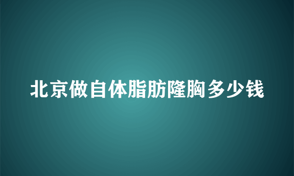 北京做自体脂肪隆胸多少钱