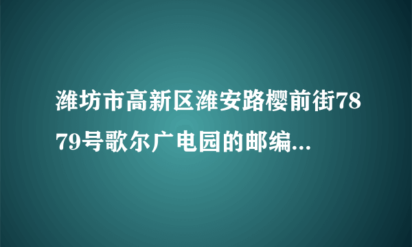 潍坊市高新区潍安路樱前街7879号歌尔广电园的邮编是多少，光电园邮编是多少？