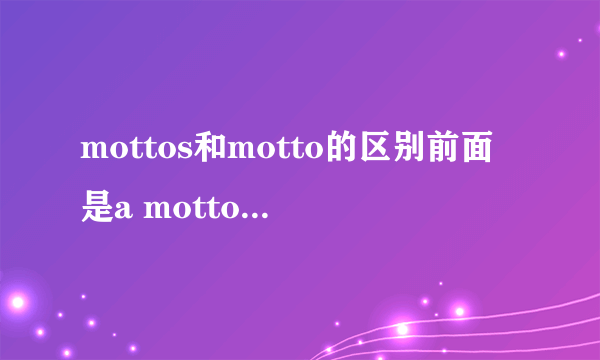 mottos和motto的区别前面是a mottos ,而后面是anther motto 有什么区别呢