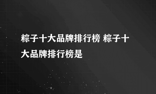 粽子十大品牌排行榜 粽子十大品牌排行榜是