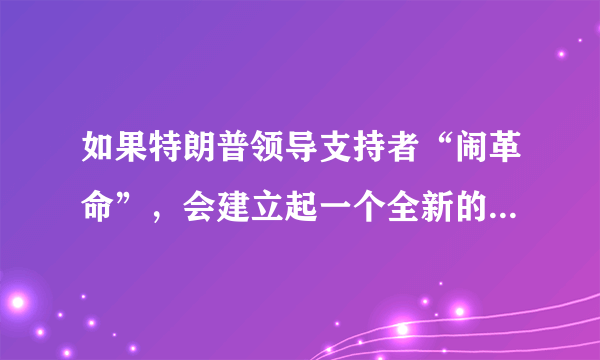 如果特朗普领导支持者“闹革命”，会建立起一个全新的美国吗？