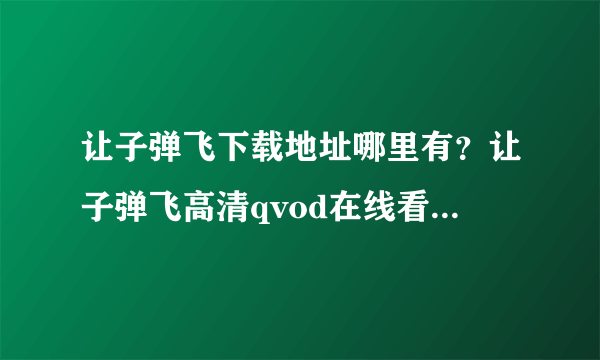 让子弹飞下载地址哪里有？让子弹飞高清qvod在线看的地址？给点没有病毒的的网址