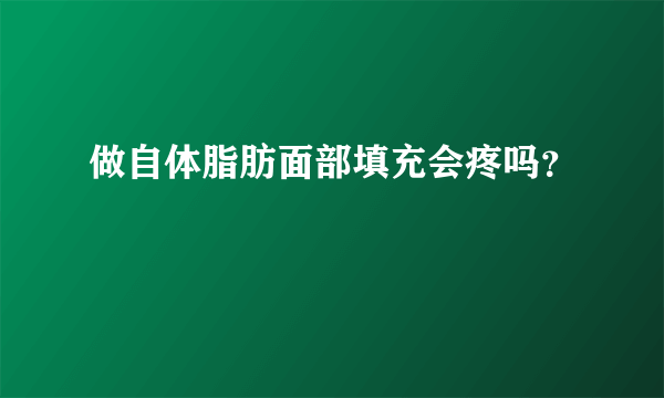 做自体脂肪面部填充会疼吗？