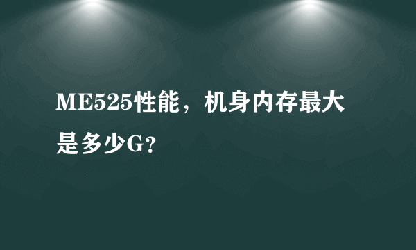 ME525性能，机身内存最大是多少G？