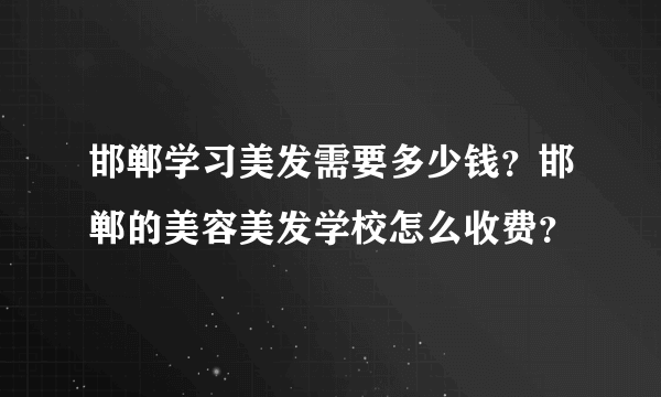 邯郸学习美发需要多少钱？邯郸的美容美发学校怎么收费？