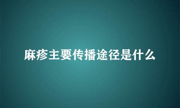 麻疹主要传播途径是什么