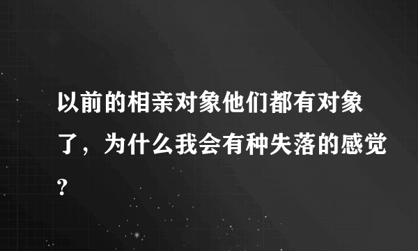 以前的相亲对象他们都有对象了，为什么我会有种失落的感觉？