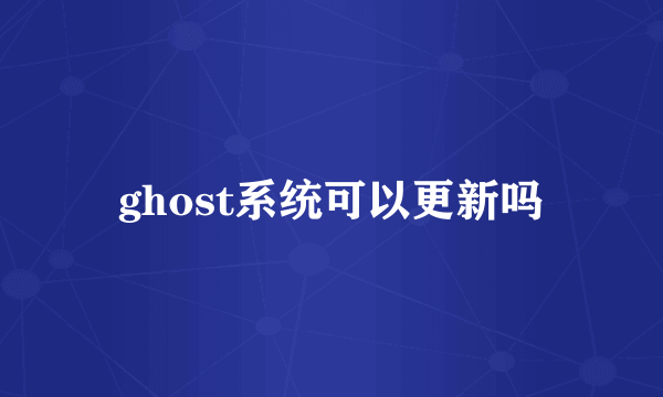 ghost系统可以更新吗