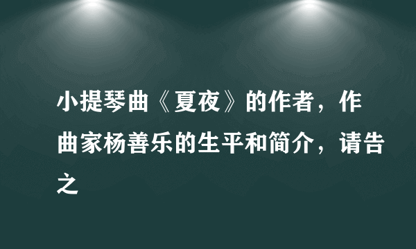 小提琴曲《夏夜》的作者，作曲家杨善乐的生平和简介，请告之