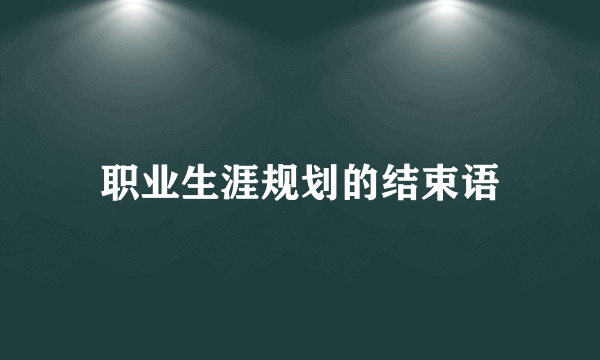 职业生涯规划的结束语