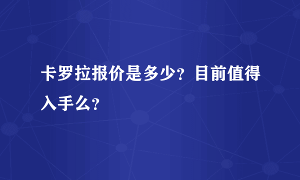 卡罗拉报价是多少？目前值得入手么？