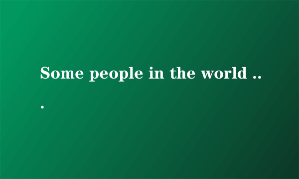 Some people in the world are still living with hunger． As many as 815 million people in the world didn't have enough food in 2016．