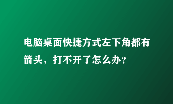 电脑桌面快捷方式左下角都有箭头，打不开了怎么办？