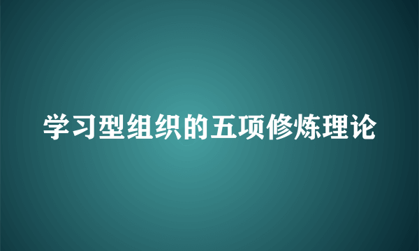 学习型组织的五项修炼理论