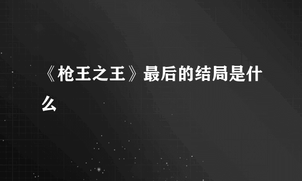 《枪王之王》最后的结局是什么