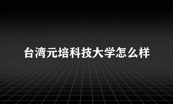 台湾元培科技大学怎么样