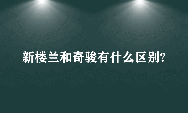 新楼兰和奇骏有什么区别?