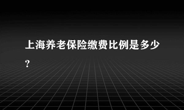 上海养老保险缴费比例是多少？