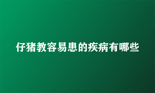 仔猪教容易患的疾病有哪些