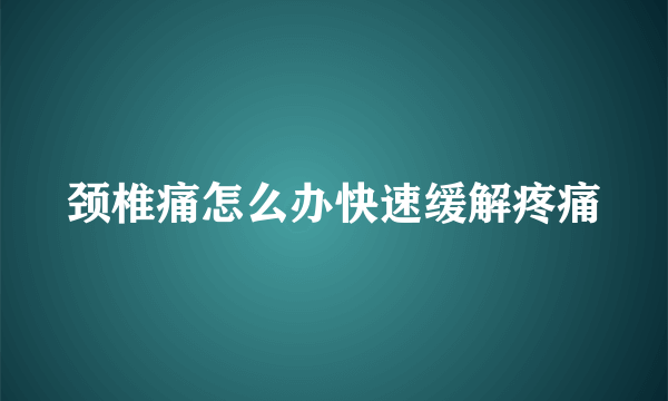 颈椎痛怎么办快速缓解疼痛