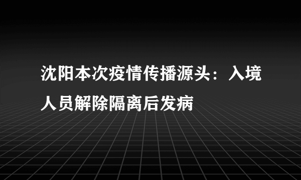 沈阳本次疫情传播源头：入境人员解除隔离后发病