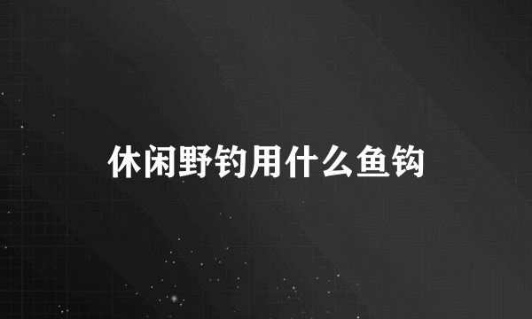 休闲野钓用什么鱼钩