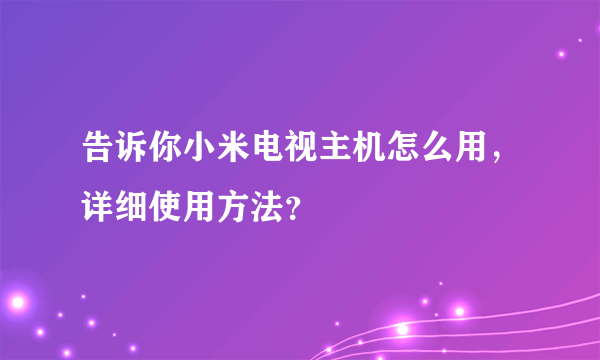 告诉你小米电视主机怎么用，详细使用方法？