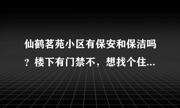 仙鹤茗苑小区有保安和保洁吗？楼下有门禁不，想找个住起来安心的小区？