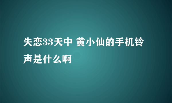 失恋33天中 黄小仙的手机铃声是什么啊