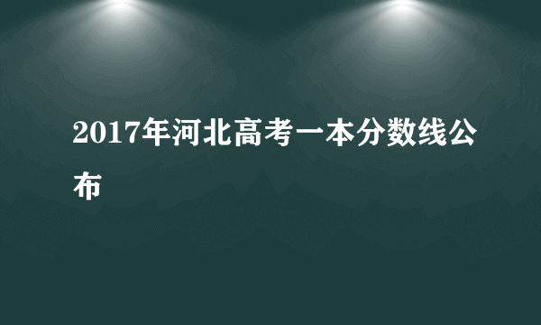 2017年河北高考一本分数线公布