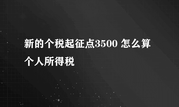 新的个税起征点3500 怎么算个人所得税