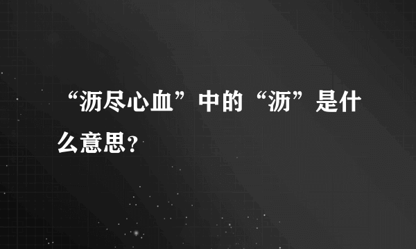 “沥尽心血”中的“沥”是什么意思？