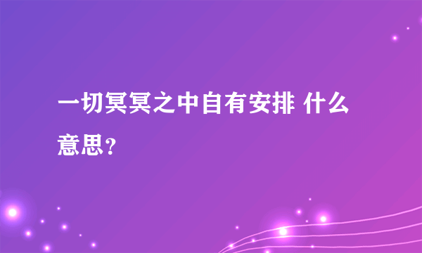 一切冥冥之中自有安排 什么意思？