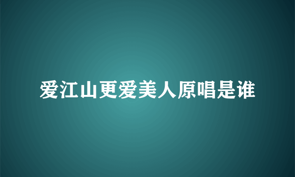 爱江山更爱美人原唱是谁