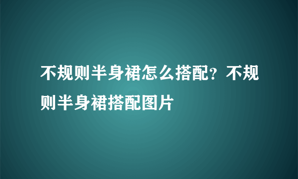 不规则半身裙怎么搭配？不规则半身裙搭配图片