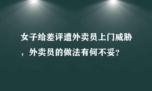 女子给差评遭外卖员上门威胁，外卖员的做法有何不妥？