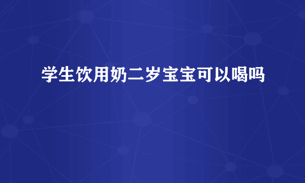 学生饮用奶二岁宝宝可以喝吗