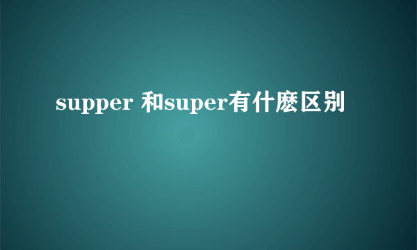 supper 和super有什麽区别