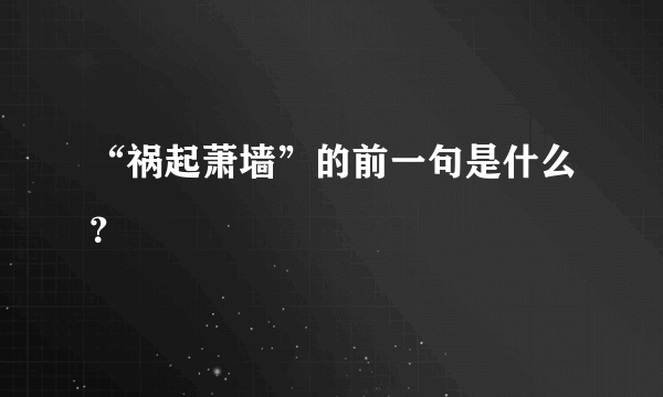 “祸起萧墙”的前一句是什么？