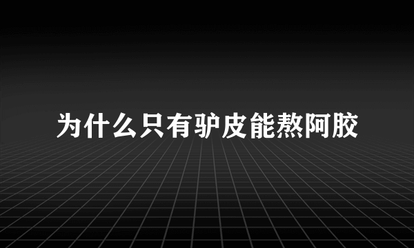 为什么只有驴皮能熬阿胶