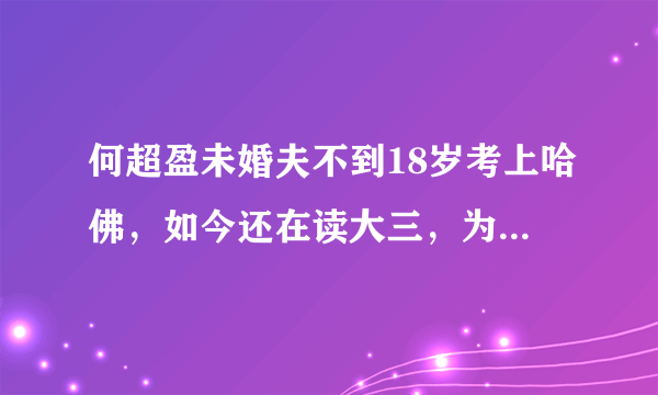 何超盈未婚夫不到18岁考上哈佛，如今还在读大三，为何急着结婚？