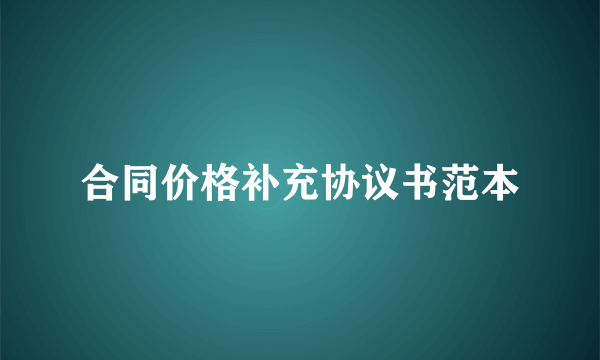 合同价格补充协议书范本