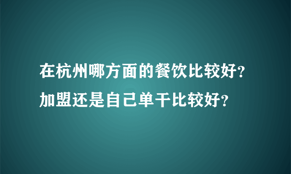 在杭州哪方面的餐饮比较好？加盟还是自己单干比较好？