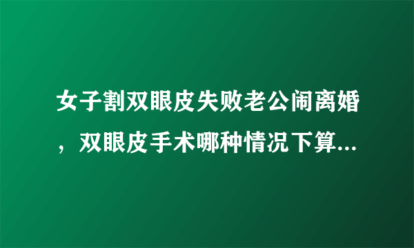 女子割双眼皮失败老公闹离婚，双眼皮手术哪种情况下算是很成功？