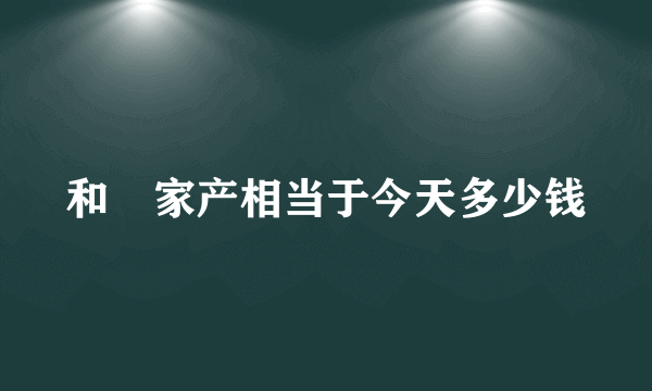 和珅家产相当于今天多少钱