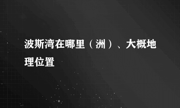 波斯湾在哪里（洲）、大概地理位置